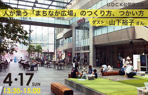 【4/17】「UDCK公開座談会　人が集う「まちなか広場」のつくり方、つかい方」開催！