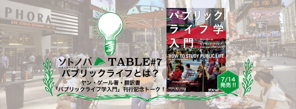 【7/22】「パブリックライフとは？ヤン・ゲール著・翻訳書『パブリックライフ学入門』刊行記念トーク！」ソトノバTABLE#7開催！