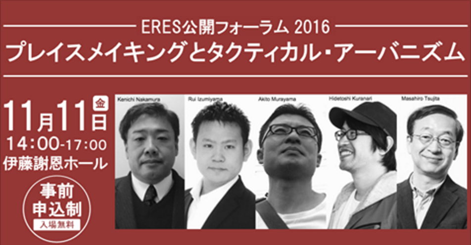 【11/11】【編集長・泉山塁威登壇！】日本のパブリックスペースのこれからを語ろうか！「ERES 公開フォーラム 2016 プレイスメイキングとタクティカル・アーバニズム」開催！