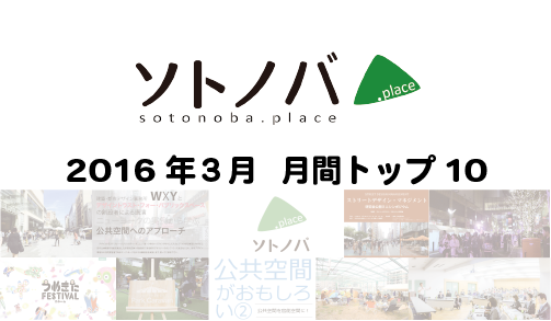 2016年3月・月間記事トップ10のソトノバ記事は？ ─2016年のソトノバが紹介したパブリックスペースを振り返ろう！─