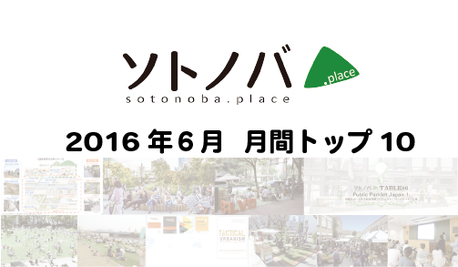 2016年6月・月間記事トップ10のソトノバ記事は？ ─2016年のソトノバが紹介したパブリックスペースを振り返ろう！─