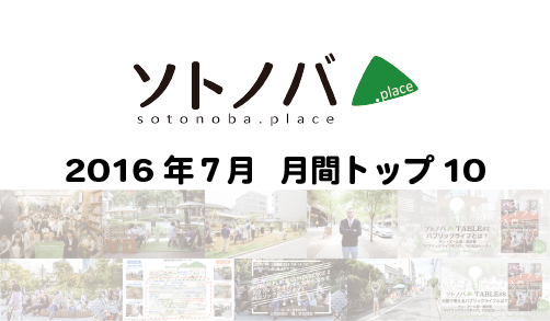 2016年7月・月間記事トップ10のソトノバ記事は？ ─2016年のソトノバが紹介したパブリックスペースを振り返ろう！─