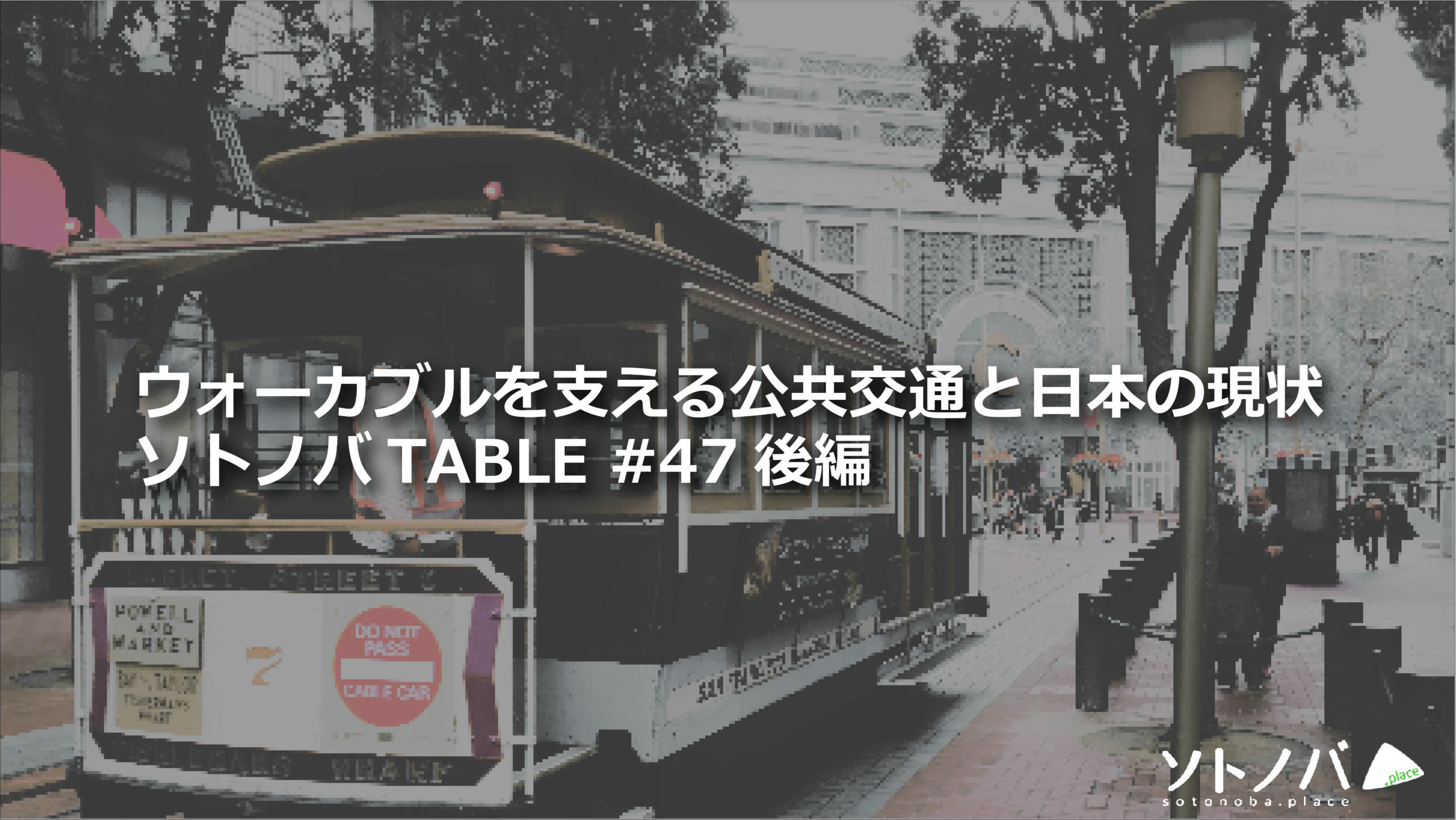 なぜ日本のまちはウォーカブルと思えないのか｜ソトノバTABLE#47レポート後編