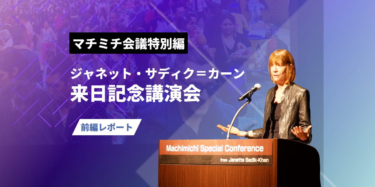 マチミチ会議特別編 ジャネット・サディク＝カーン氏来日記念講演会in東京&大坂｜前編